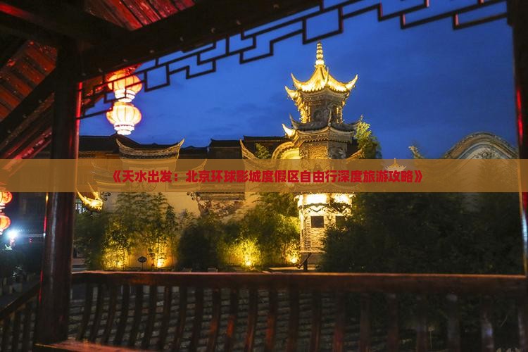 《天水出发：北京环球影城度假区自由行深度旅游攻略》
