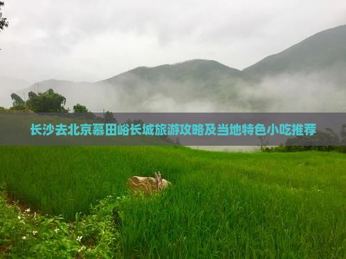 长沙去北京慕田峪长城旅游攻略及当地特色小吃推荐