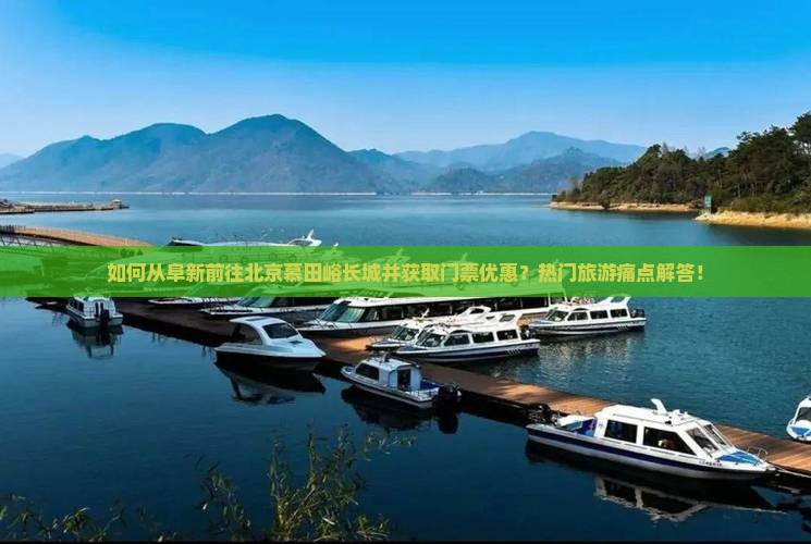 如何从阜新前往北京慕田峪长城并获取门票优惠？热门旅游痛点解答！