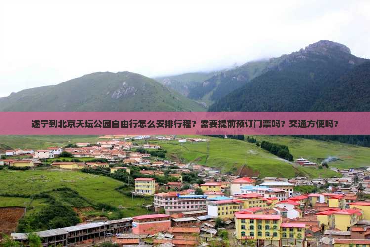 遂宁到北京天坛公园自由行怎么安排行程？需要提前预订门票吗？交通方便吗？