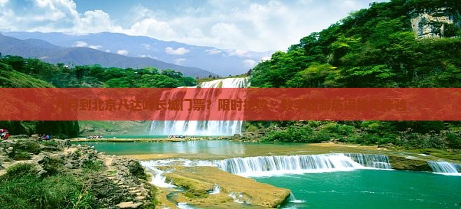 九月到北京八达岭长城门票？限时抢购！数字旅游热词抢先体验