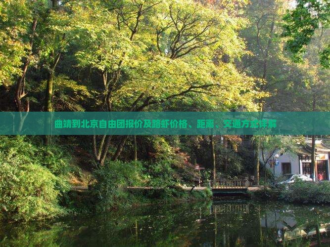 曲靖到北京自由团报价及路虾价格、距离、交通方式详解