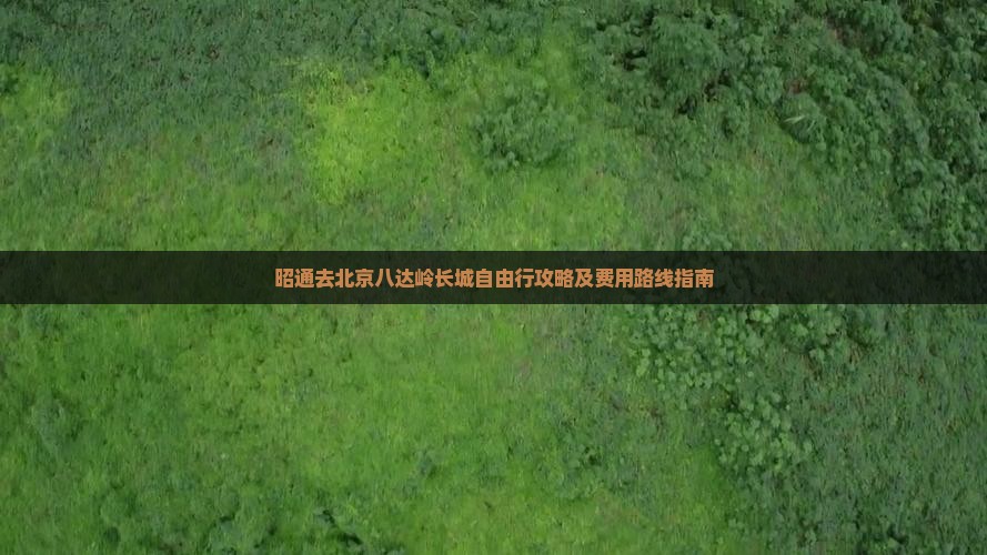 昭通去北京八达岭长城自由行攻略及费用路线指南
