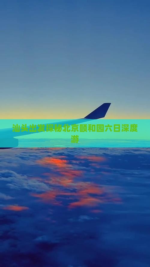 汕头出发探秘北京颐和园六日深度游