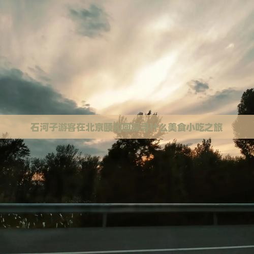 石河子游客在北京颐和园探寻什么美食小吃之旅