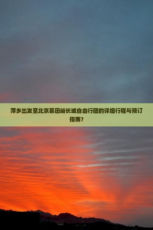 萍乡出发至北京慕田峪长城自由行团的详细行程与预订指南？