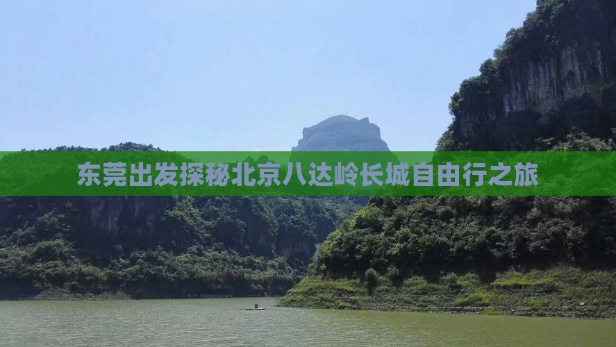 东莞出发探秘北京八达岭长城自由行之旅