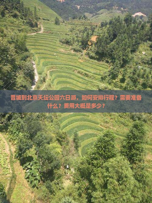晋城到北京天坛公园六日游，如何安排行程？需要准备什么？费用大概是多少？