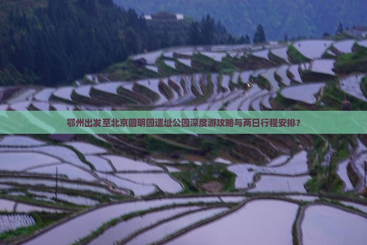 鄂州出发至北京圆明园遗址公园深度游攻略与两日行程安排？