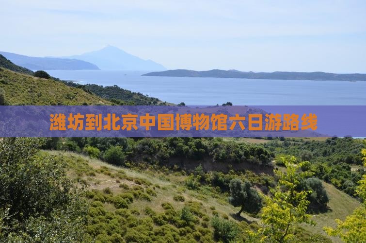 潍坊到北京中国博物馆六日游路线