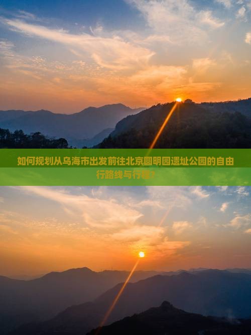 如何规划从乌海市出发前往北京圆明园遗址公园的自由行路线与行程？