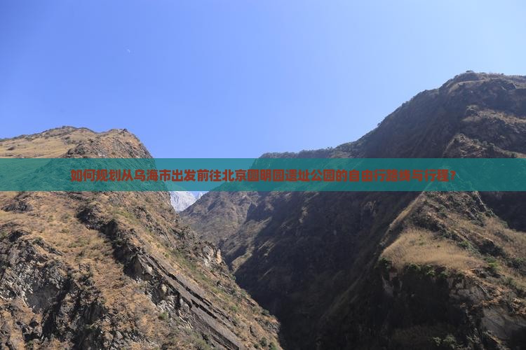 如何规划从乌海市出发前往北京圆明园遗址公园的自由行路线与行程？