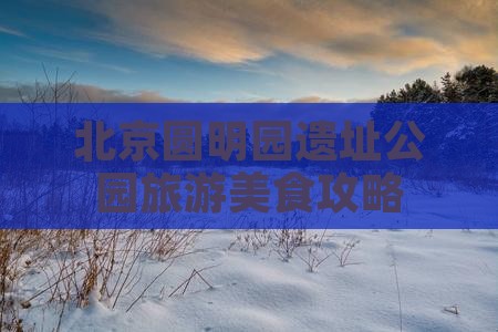 北京圆明园遗址公园旅游美食攻略