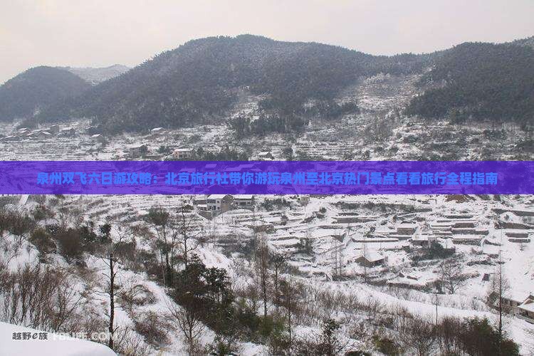 泉州双飞六日游攻略：北京旅行社带你游玩泉州至北京热门景点看看旅行全程指南