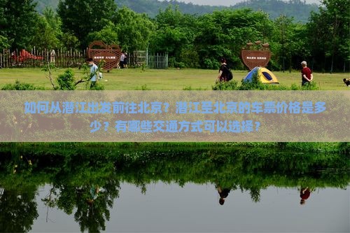 如何从潜江出发前往北京？潜江至北京的车票价格是多少？有哪些交通方式可以选择？