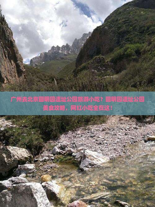 广州去北京圆明园遗址公园旅游小吃？圆明园遗址公园美食攻略，网红小吃全在这！