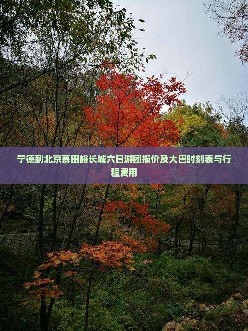 宁德到北京慕田峪长城六日游团报价及大巴时刻表与行程费用
