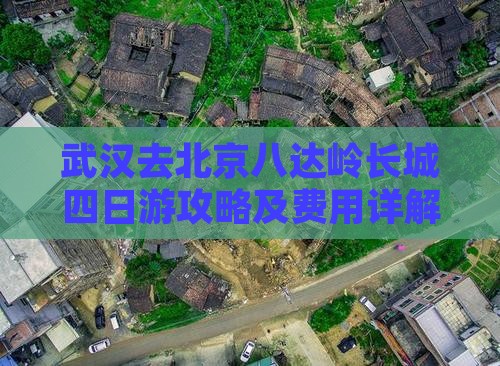 武汉去北京八达岭长城四日游攻略及费用详解