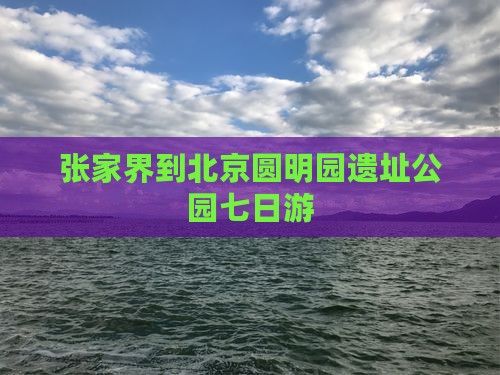 张家界到北京圆明园遗址公园七日游