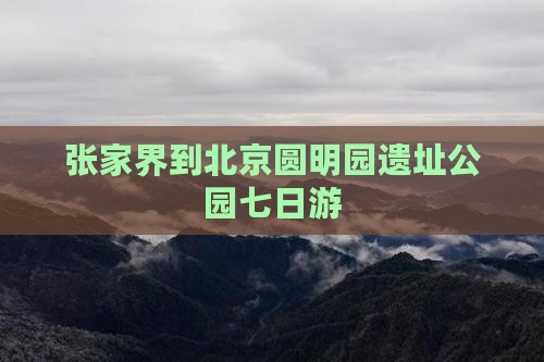 张家界到北京圆明园遗址公园七日游