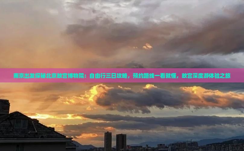 南京出发探秘北京故宫博物院：自由行三日攻略，预约路线一看就懂，故宫深度游体验之旅
