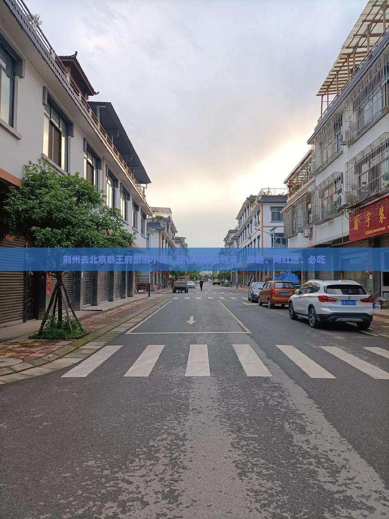 荆州去北京恭王府旅游小吃？想省钱的看过来，攻略、网红地、必吃