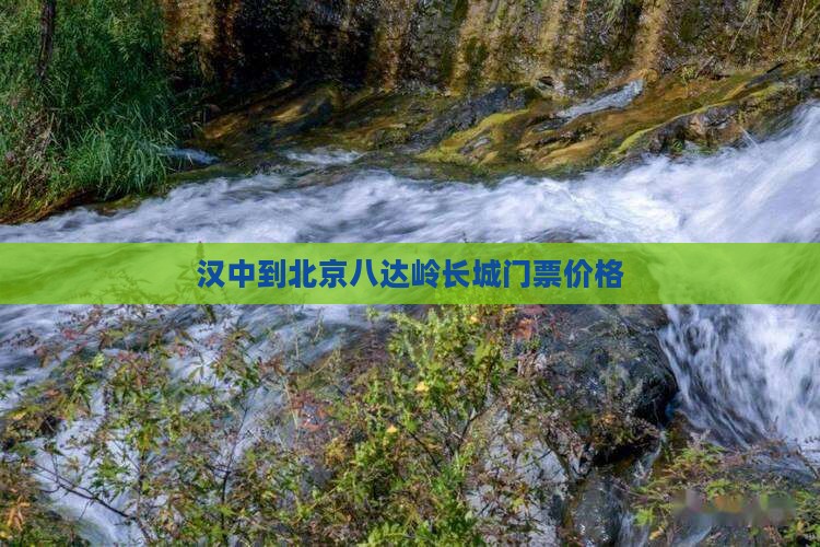 汉中到北京八达岭长城门票价格