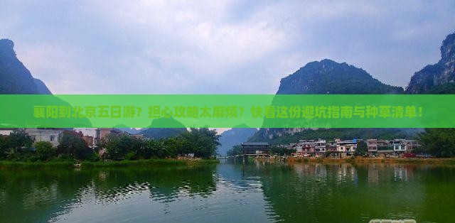 襄阳到北京五日游？担心攻略太麻烦？快看这份避坑指南与种草清单！