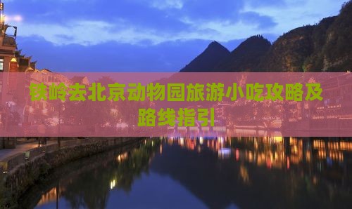 铁岭去北京动物园旅游小吃攻略及路线指引