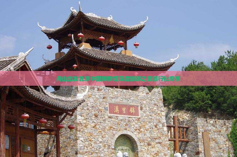 舟山出发北京中国博物馆深度旅游之旅旅行社专享