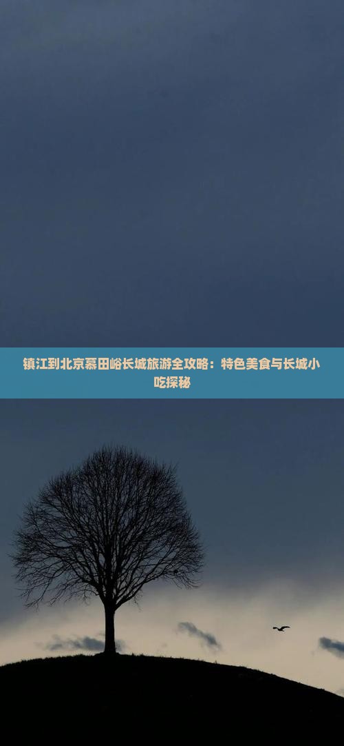 镇江到北京慕田峪长城旅游全攻略：特色美食与长城小吃探秘