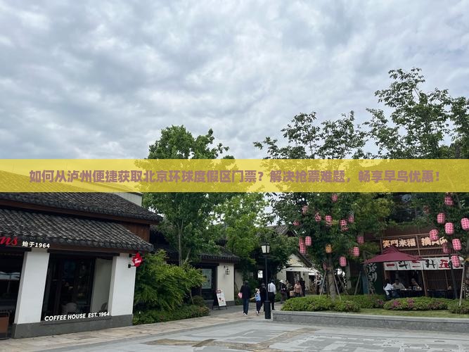 如何从泸州便捷获取北京环球度假区门票？解决抢票难题，畅享早鸟优惠！
