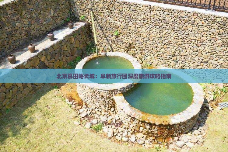 北京慕田峪长城：阜新旅行团深度旅游攻略指南