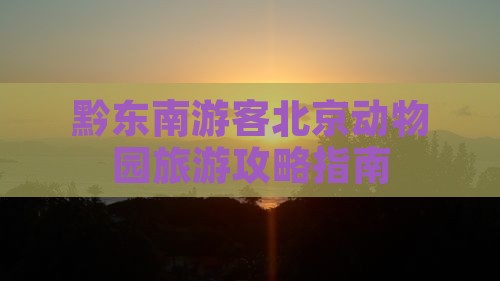 黔东南游客北京动物园旅游攻略指南