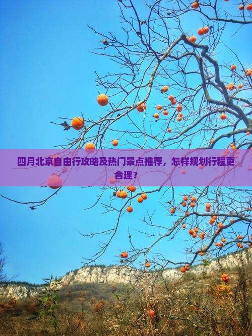 四月北京自由行攻略及热门景点推荐，怎样规划行程更合理？