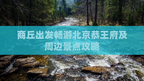 商丘出发畅游北京恭王府及周边景点攻略