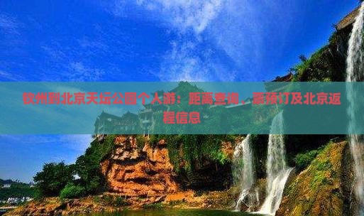钦州到北京天坛公园个人游：距离查询、票预订及北京返程信息