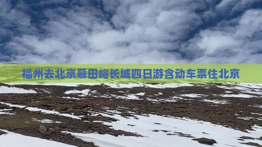 福州去北京慕田峪长城四日游含动车票住北京