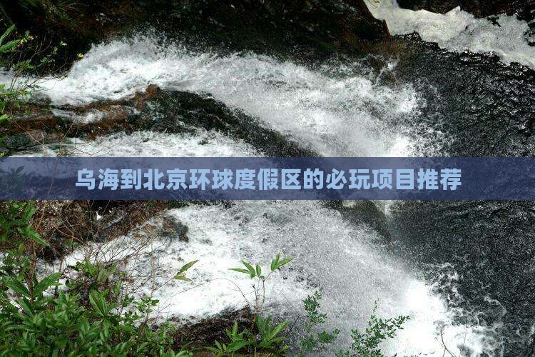 乌海到北京环球度假区的必玩项目推荐
