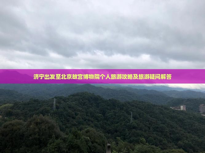 济宁出发至北京故宫博物院个人旅游攻略及旅游疑问解答
