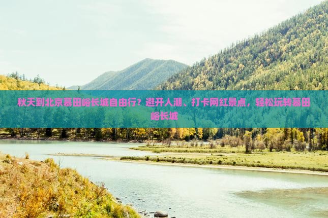 秋天到北京慕田峪长城自由行？避开人潮、打卡网红景点，轻松玩转慕田峪长城