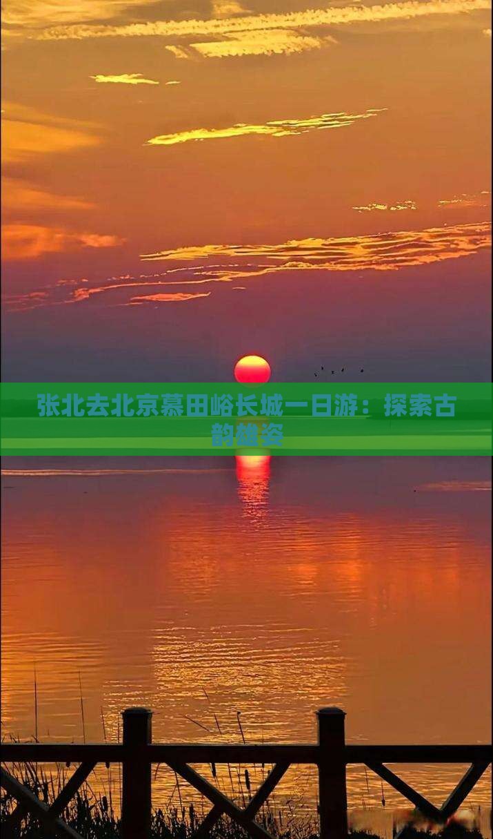 张北去北京慕田峪长城一日游：探索古韵雄姿