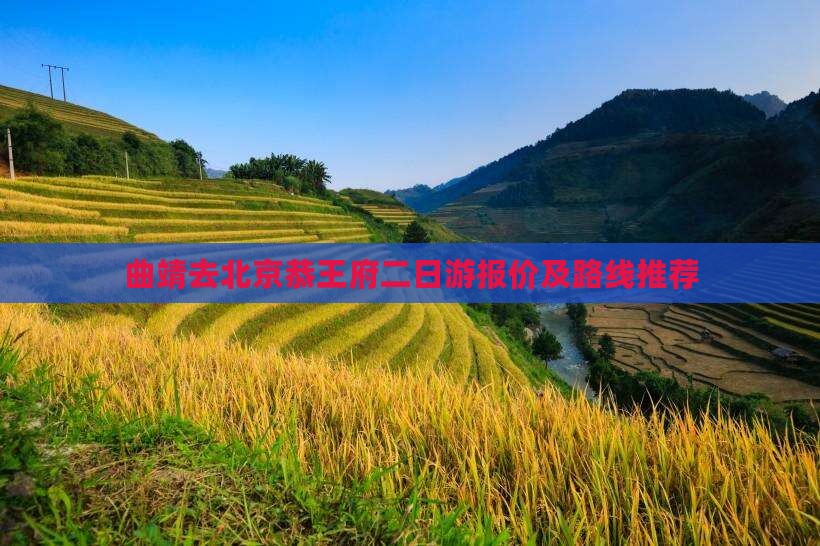 曲靖去北京恭王府二日游报价及路线推荐