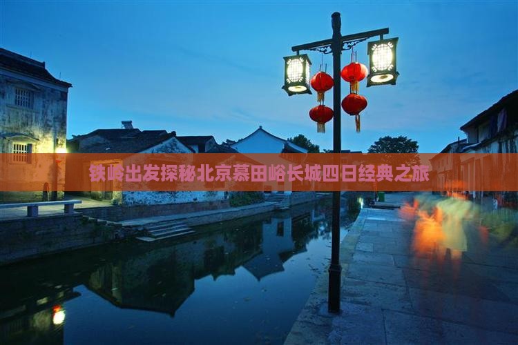 铁岭出发探秘北京慕田峪长城四日经典之旅