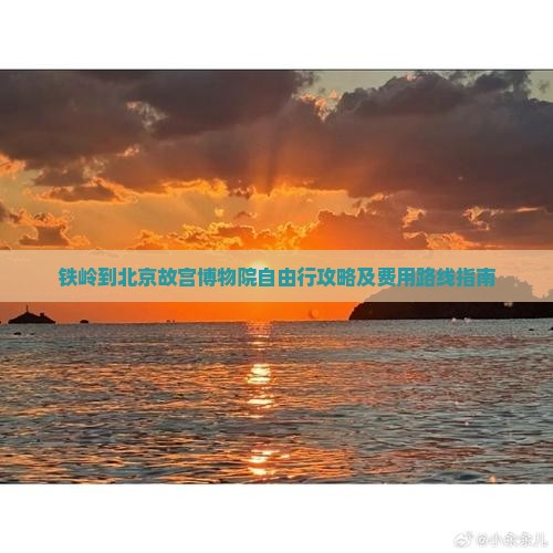 铁岭到北京故宫博物院自由行攻略及费用路线指南
