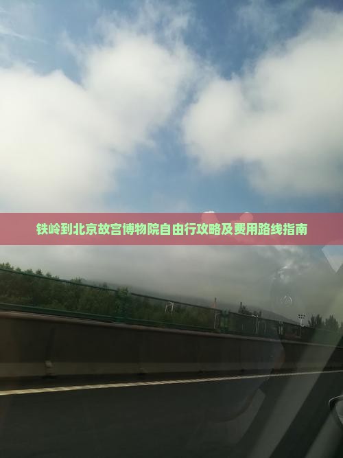 铁岭到北京故宫博物院自由行攻略及费用路线指南