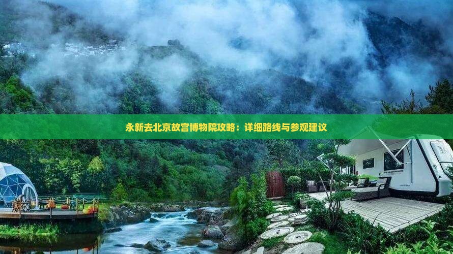 永新去北京故宫博物院攻略：详细路线与参观建议