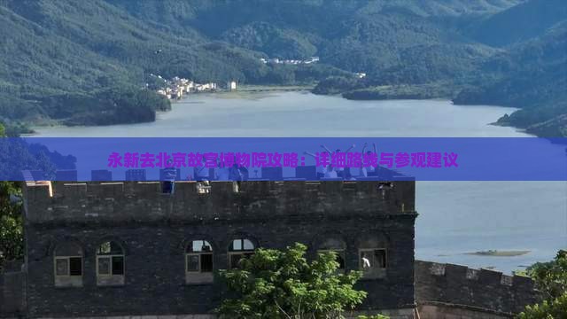 永新去北京故宫博物院攻略：详细路线与参观建议