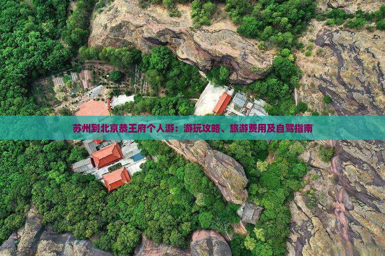 苏州到北京恭王府个人游：游玩攻略、旅游费用及自驾指南
