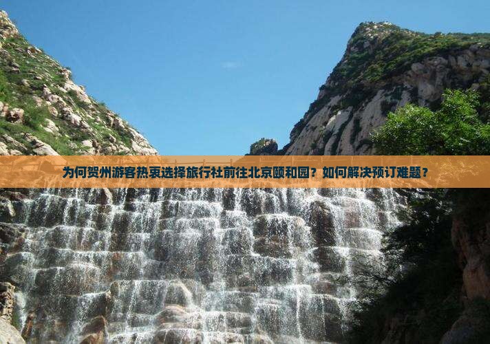 为何贺州游客热衷选择旅行社前往北京颐和园？如何解决预订难题？